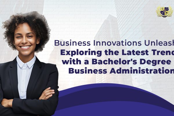 Business Innovations Unleashed Exploring the Latest Trends with a Bachelor's Degree in Business Administration