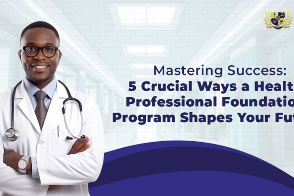 Mastering Success: 5 Crucial Ways a Health Professional Foundation Program Shapes Your Future